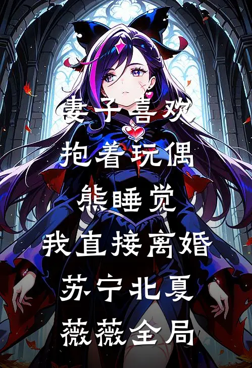 妻子喜欢抱着玩偶熊睡觉，我直接离婚苏宁北夏薇薇全局