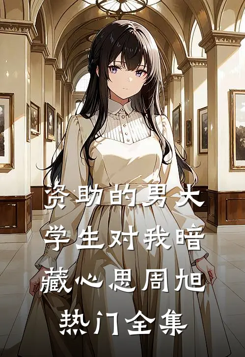 资助的男大学生对我暗藏心思周旭热门 全集