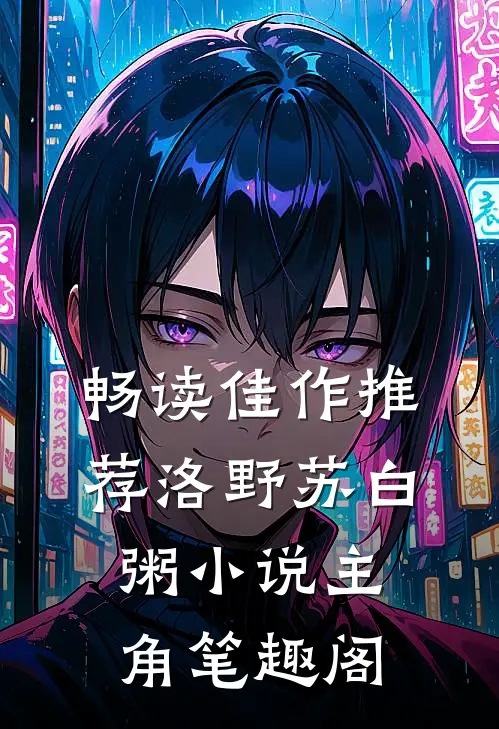 畅读佳作推荐洛野苏白粥小说主角笔趣阁