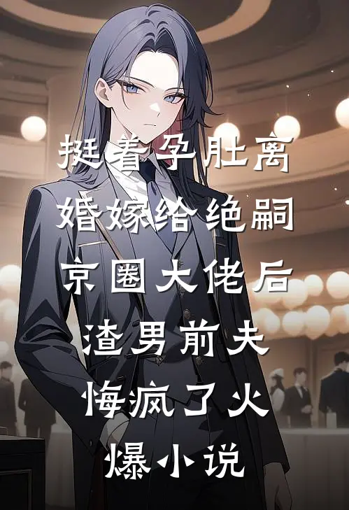 挺着孕肚离婚嫁给绝嗣京圈大佬后，渣男前夫悔疯了火爆小说