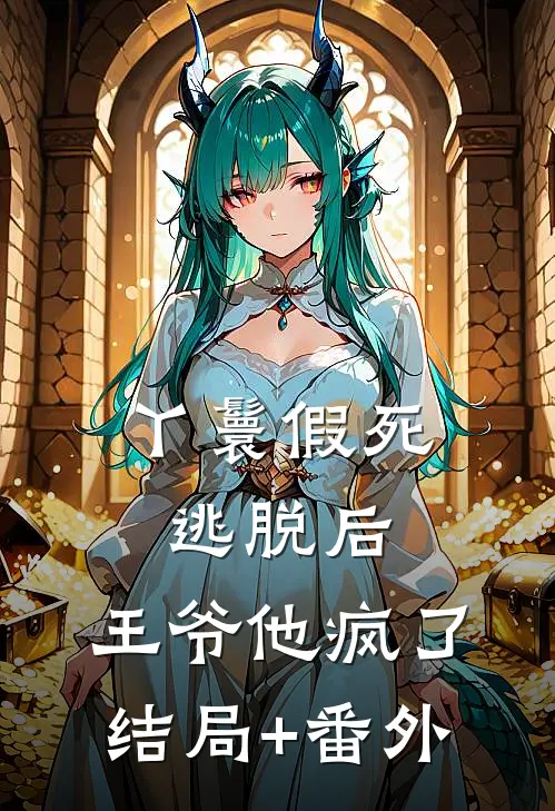 丫鬟假死逃脱后，王爷他疯了结局+番外