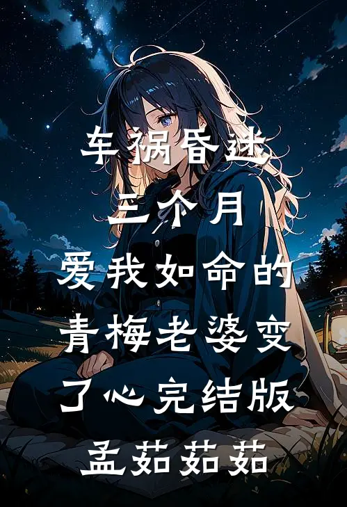 车祸昏迷三个月，爱我如命的青梅老婆变了心完结版孟茹茹茹