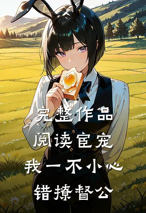 完整作品阅读宦宠：我一不小心错撩督公