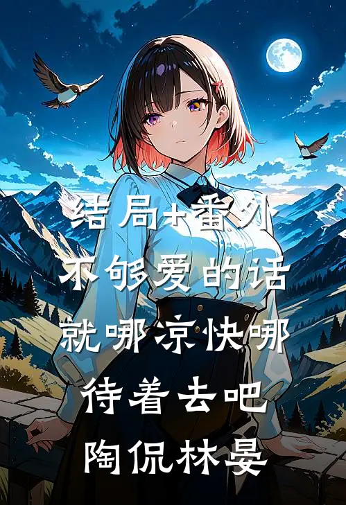 结局+番外不够爱的话，就哪凉快哪待着去吧陶侃林晏