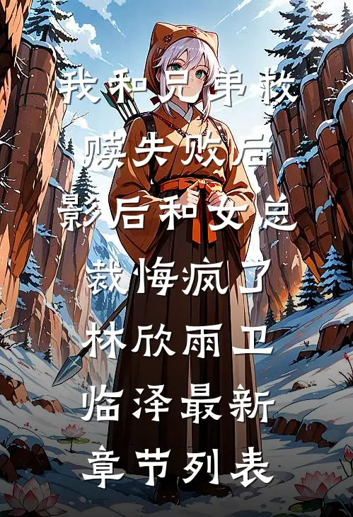 我和兄弟救赎失败后，影后和女总裁悔疯了林欣雨卫临泽最新章节列表