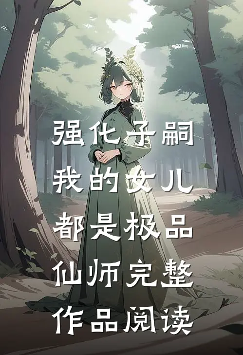 强化子嗣，我的女儿都是极品仙师完整作品阅读