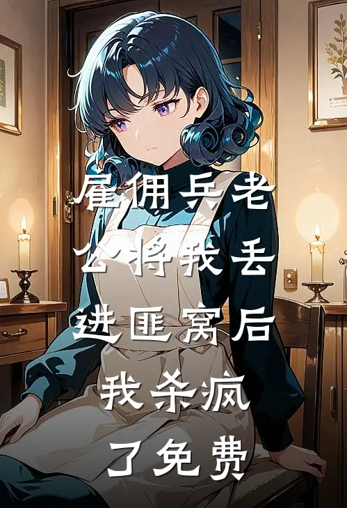 雇佣兵老公将我丢进匪窝后，我杀疯了免费