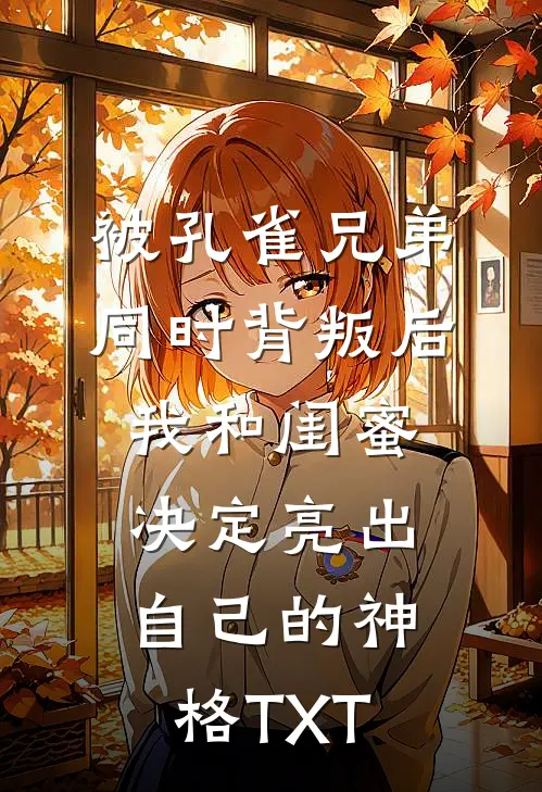 被孔雀兄弟同时背叛后，我和闺蜜决定亮出自己的神格TXT