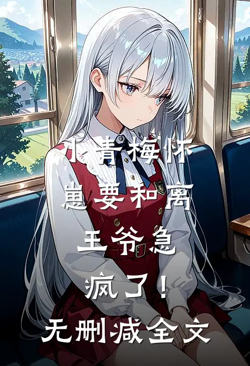 小青梅怀崽要和离，王爷急疯了！无删减全文
