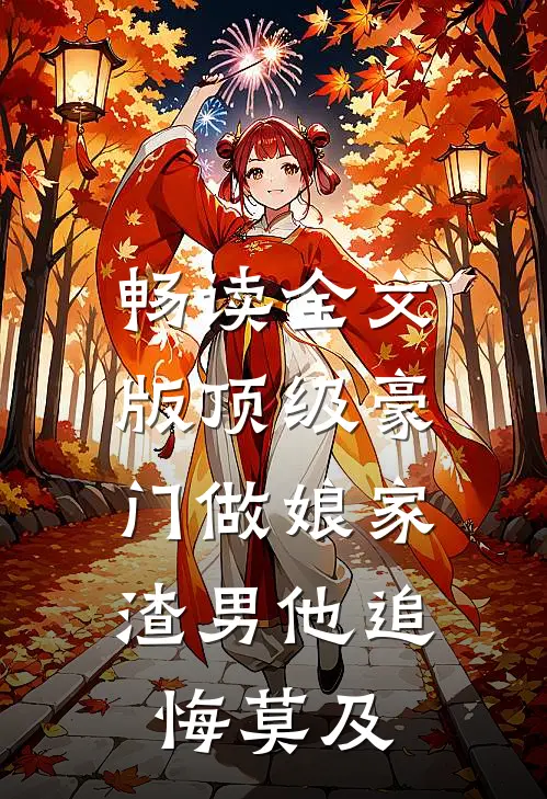 畅读全文版顶级豪门做娘家，渣男他追悔莫及