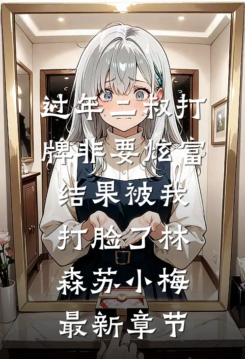 过年二叔打牌非要炫富，结果被我打脸了林森苏小梅最新章节