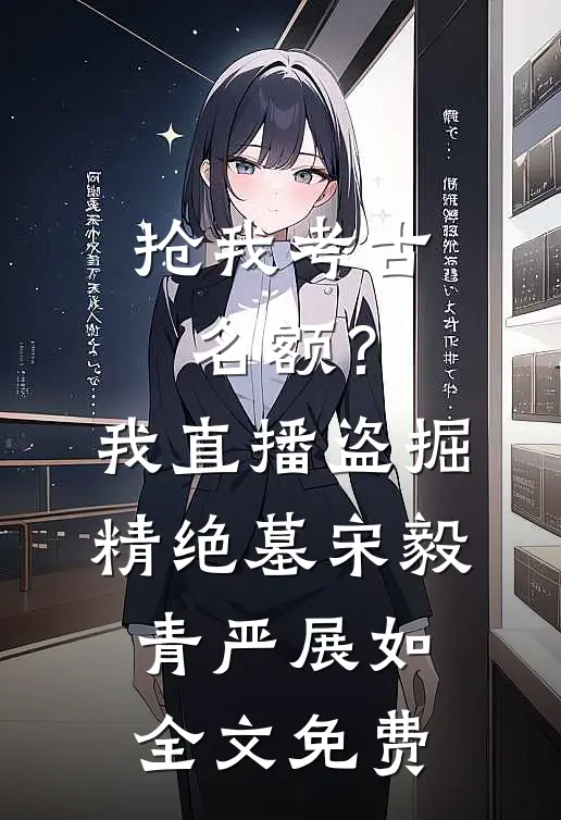 抢我考古名额？我直播盗掘精绝墓宋毅青严展如全文免费