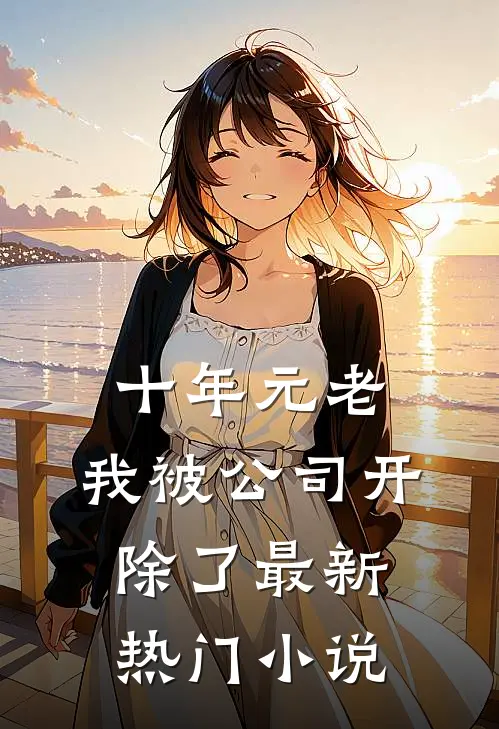 十年元老，我被公司开除了最新热门小说