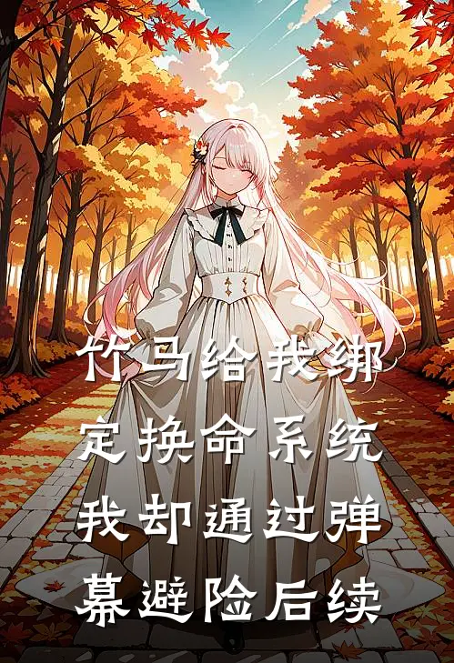 竹马给我绑定换命系统，我却通过弹幕避险后续