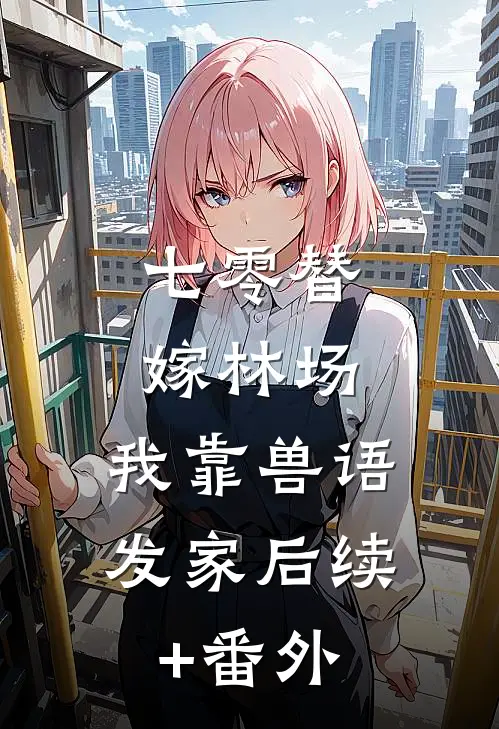 七零替嫁林场，我靠兽语发家后续+番外
