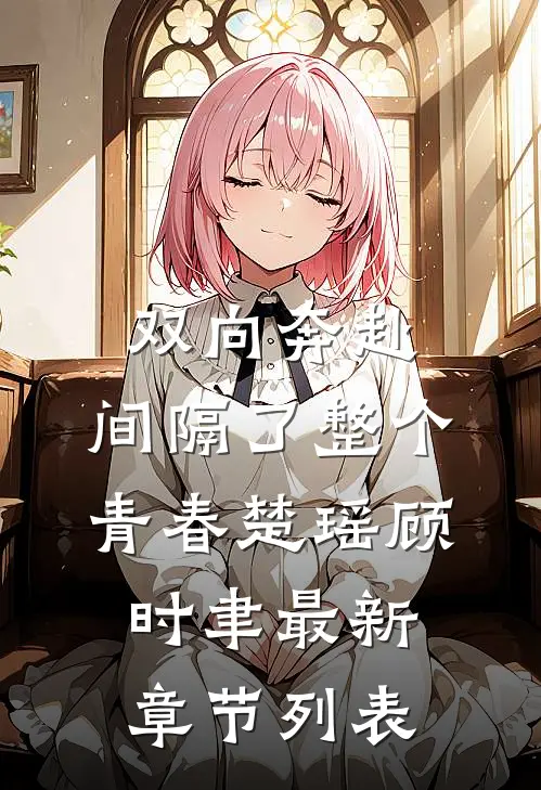 双向奔赴，间隔了整个青春楚瑶顾时聿最新章节列表