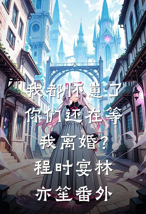我都怀崽了，你们还在等我离婚？程时宴林亦笙 番外