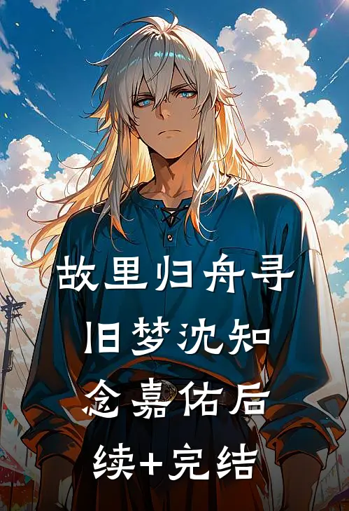 故里归舟寻旧梦沈知念嘉佑后续+完结