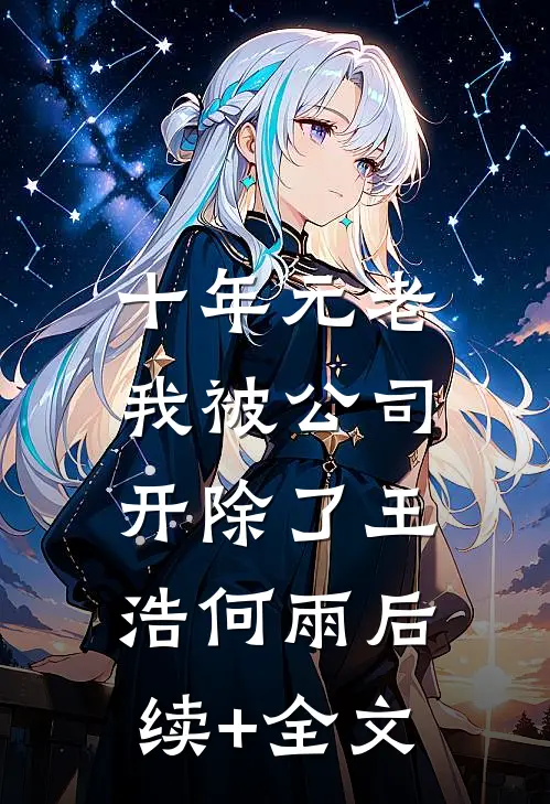 十年元老，我被公司开除了王浩何雨后续+全文