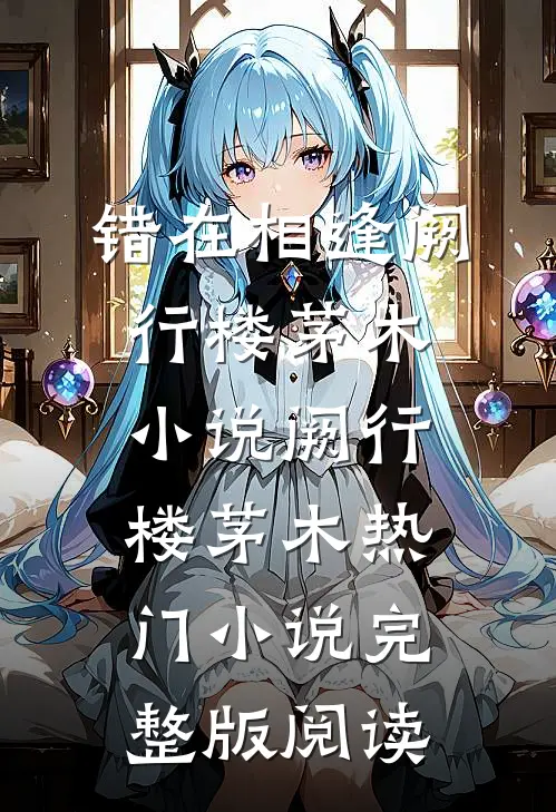错在相逢阙行楼茅木小说阙行楼茅木热门小说完整版阅读