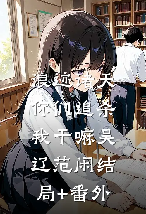 浪迹诸天：你们追杀我干嘛吴辽范闲结局+番外