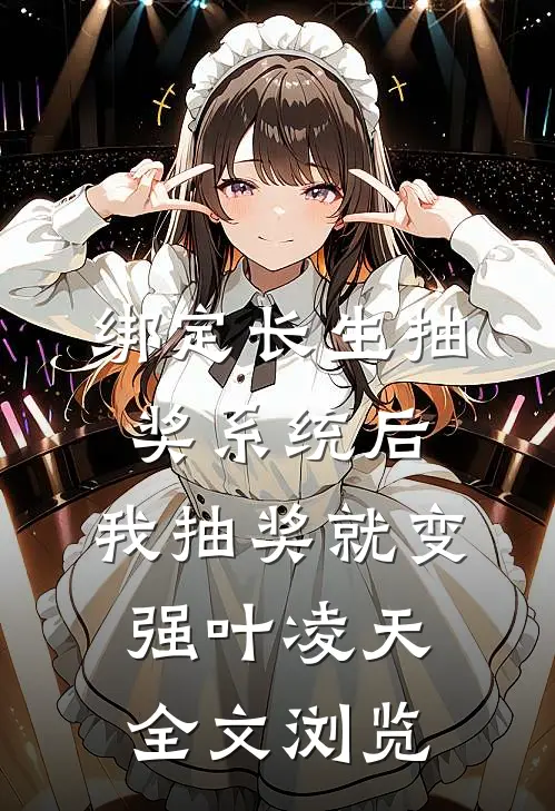 绑定长生抽奖系统后,我抽奖就变强叶凌天全文浏览
