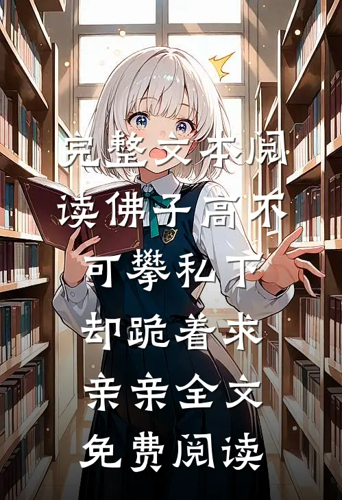 完整文本阅读佛子高不可攀私下却跪着求亲亲全文免费阅读