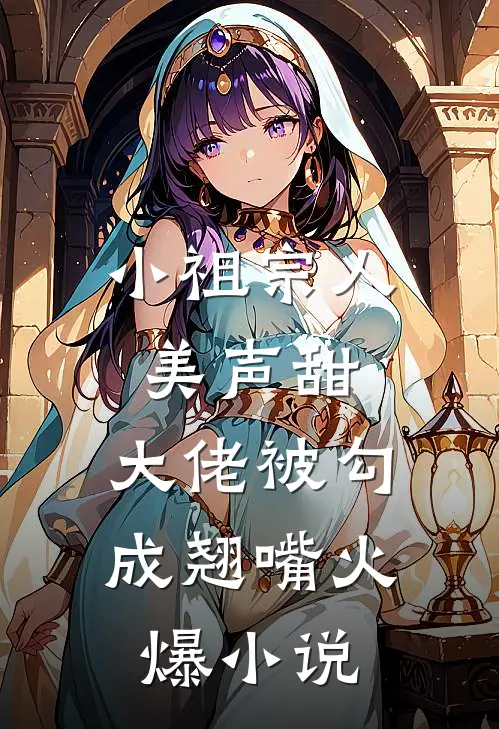 小祖宗人美声甜，大佬被勾成翘嘴火爆小说