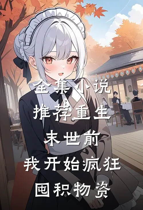 全集小说推荐重生末世前，我开始疯狂囤积物资