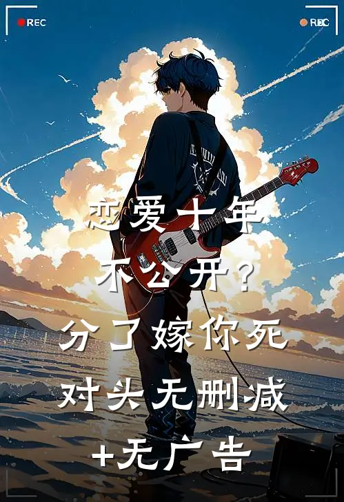 恋爱十年不公开？分了嫁你死对头无删减+无广告