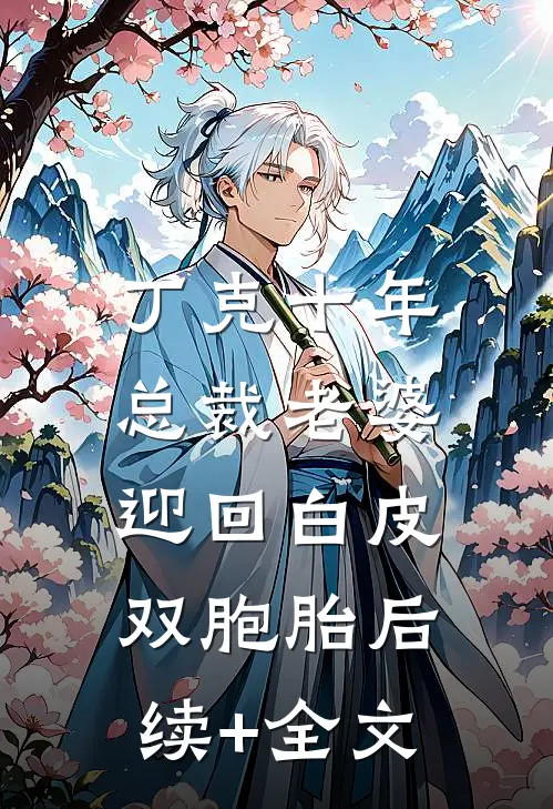 丁克十年，总裁老婆迎回白皮双胞胎后续+全文