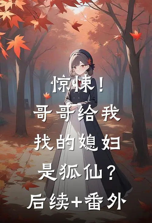 惊悚！哥哥给我找的媳妇是狐仙？后续+番外