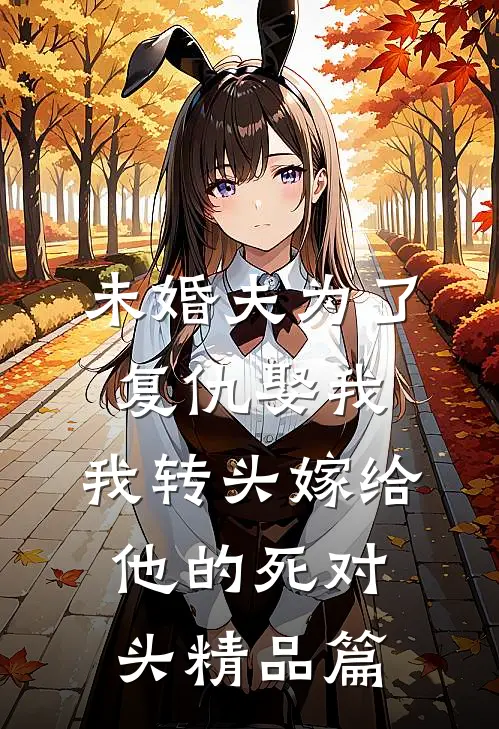 未婚夫为了复仇娶我，我转头嫁给他的死对头精品篇