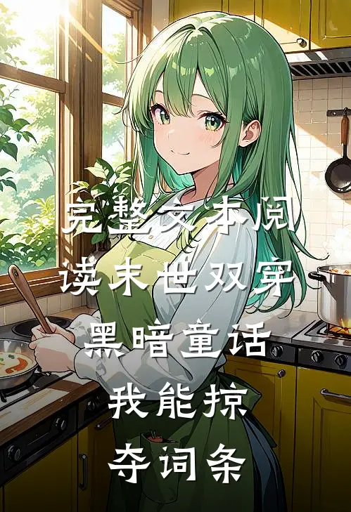 完整文本阅读末世双穿黑暗童话，我能掠夺词条