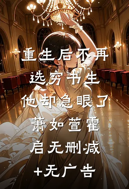 重生后不再选穷书生，他却急眼了萧如萱霍启无删减+无广告