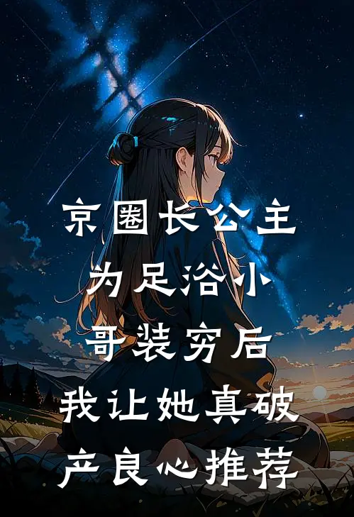 京圈长公主为足浴小哥装穷后，我让她真破产良心推荐