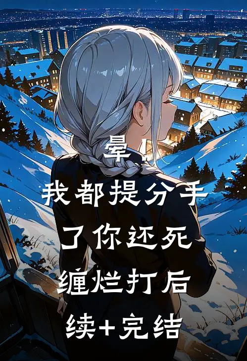 晕！我都提分手了，你还死缠烂打后续+完结