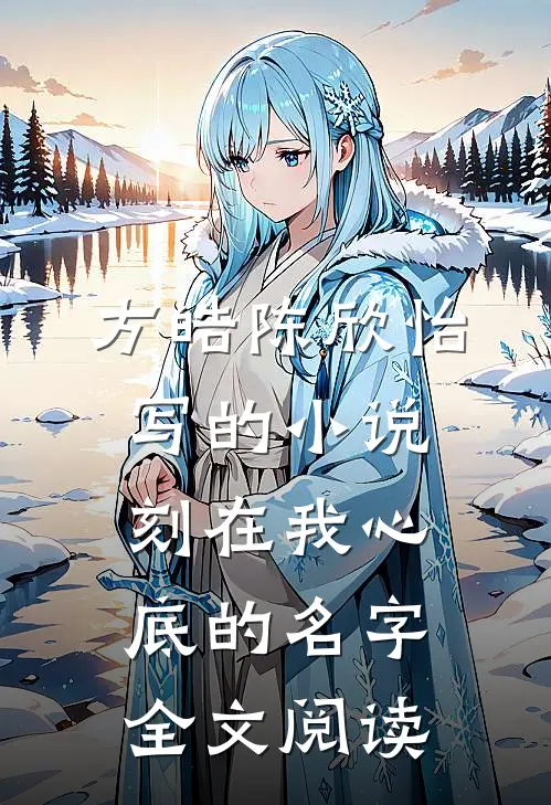 方皓陈欣怡写的小说刻在我心底的名字全文阅读
