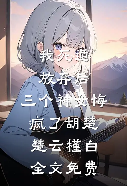 我死遁放弃后，三个神女悔疯了胡楚楚云槿白全文免费
