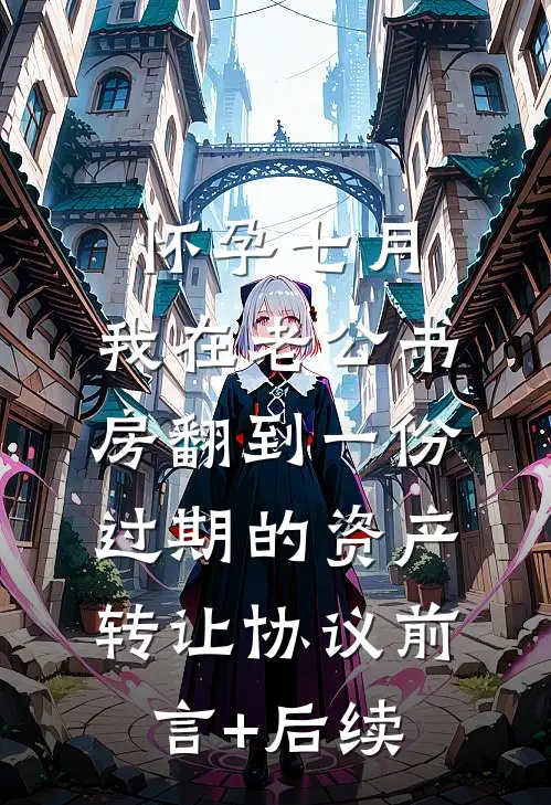 怀孕七月，我在老公书房翻到一份过期的资产转让协议前言+后续