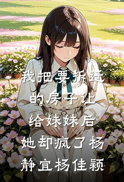 我把要拆迁的房子让给妹妹后，她却疯了杨静宜杨佳颖