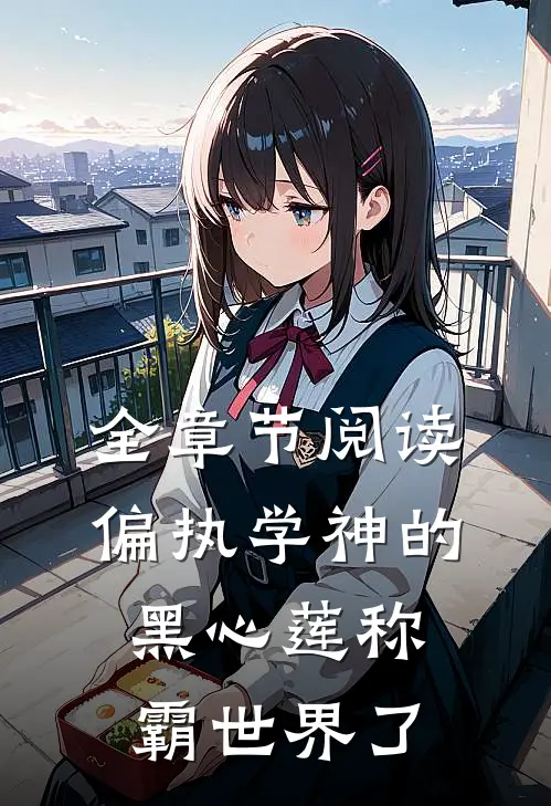 全章节阅读偏执学神的黑心莲称霸世界了