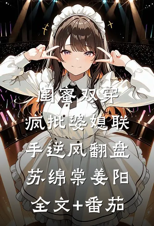 闺蜜双穿：疯批婆媳联手逆风翻盘苏绵棠姜阳全文+番茄