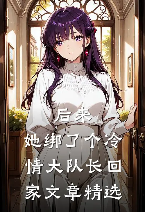 后来，她绑了个冷情大队长回家文章精选