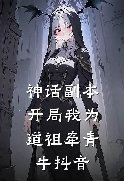 神话副本：开局我为道祖牵青牛抖音