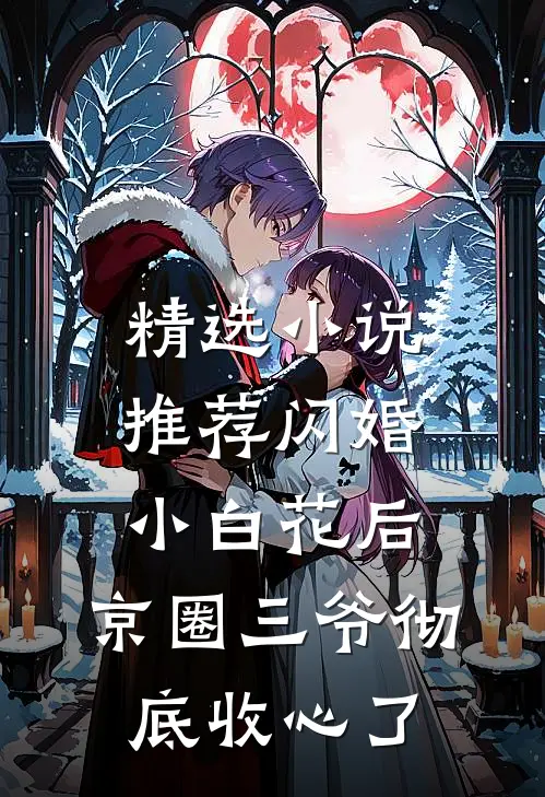 精选小说推荐闪婚小白花后，京圈三爷彻底收心了