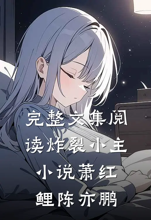 完整文集阅读炸裂小主小说萧红鲤陈亦鹏