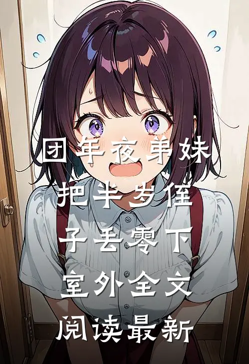 团年夜弟妹把半岁侄子丢零下室外全文阅读最新