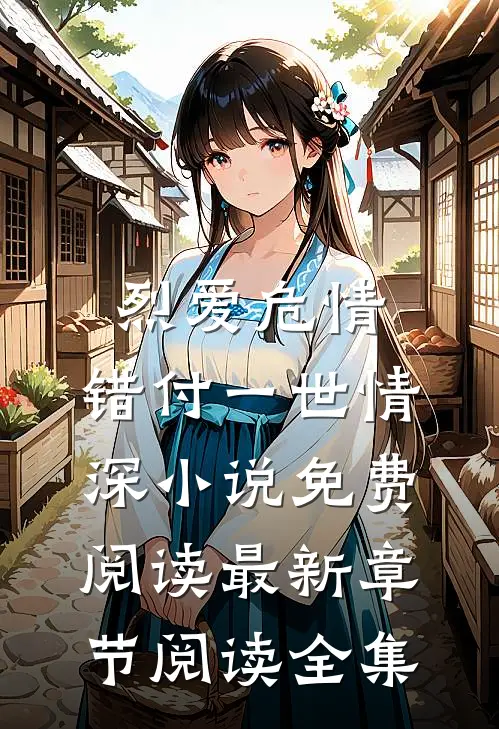 烈爱危情:错付一世情深小说免费阅读最新章节阅读全集