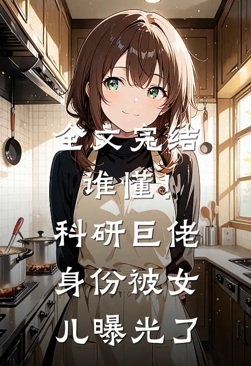 全文完结谁懂！科研巨佬身份被女儿曝光了